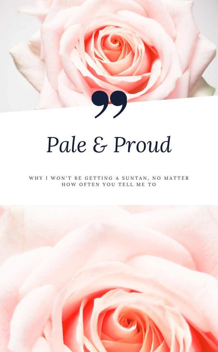 Pale and Proud: Why I won't be getting a suntan, no matter how often you tell me to