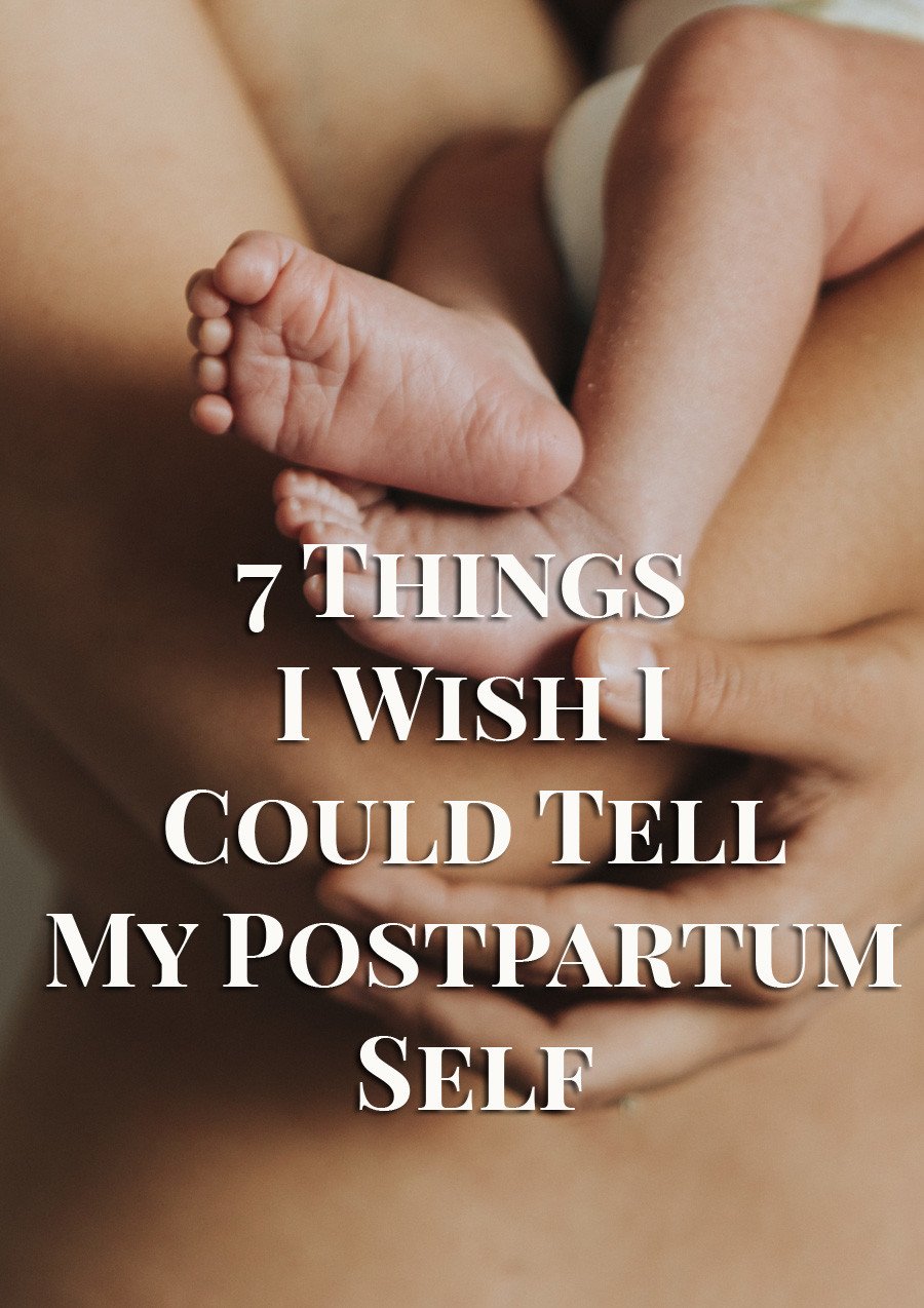 7 things I wish I could tell my postpartum self